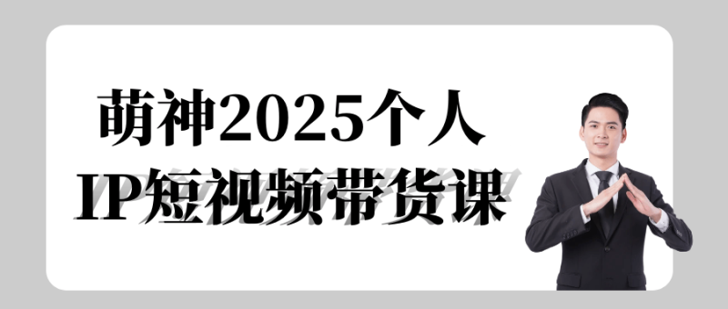 萌神2025个人IP短视频带货课-渡漳网