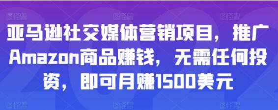 《亚马逊社交媒体营销项目》推广Amazon商品赚钱,无需任何投资,即可月赚1500美元-渡漳网