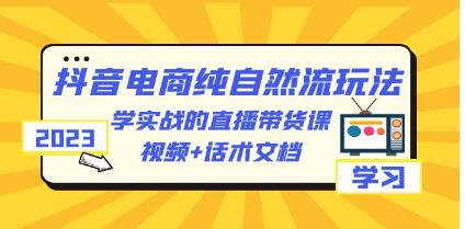 《抖音电商纯自然流玩法》学实战的直播带货课,视频+话术文档-渡漳网