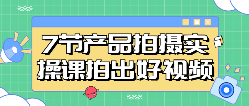 7节产品拍摄实操课拍出好视频-渡漳网