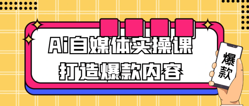 Ai自媒体实操课打造爆款内容-渡漳网