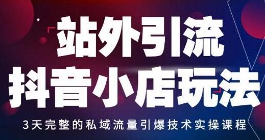 《站外引流抖音小店玩法》私域流量引爆技术实操课程-渡漳网
