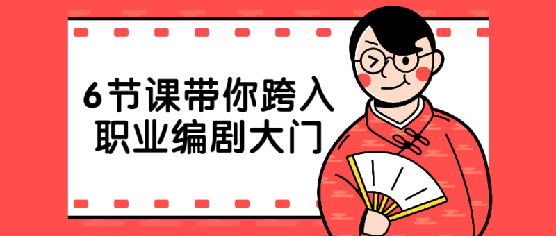 6节课带你跨入职业编剧大门-渡漳网