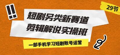 《短剧另类新赛道剪辑解说实操班》一部手机学习短剧账号运营-渡漳网