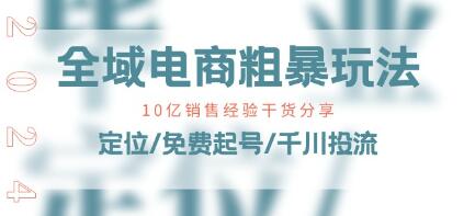 《全域电商粗暴玩法课》10亿销售经验干货分享-渡漳网