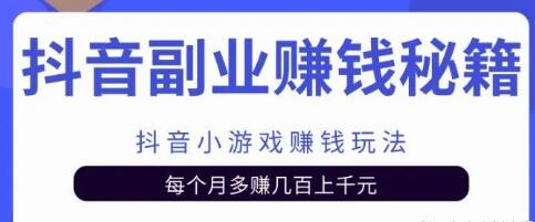 副业项目抖音小游戏赚钱玩法,每个月多赚几百上千元-渡漳网