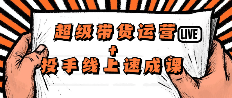 超级带货运营+投手线上速成课-渡漳网
