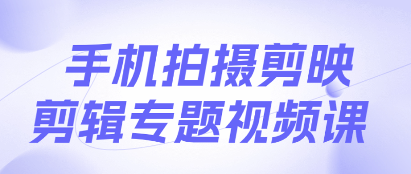 手机拍摄剪映剪辑专题视频课-渡漳网