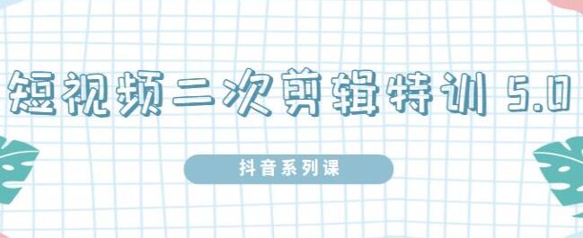 《短视频二次剪辑特训5.0》0基础掌握短视频二次剪辑和混剪技-渡漳网