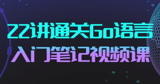 飞雪无情《22讲通关Go语言》Go语言布道者的入门笔记-渡漳网