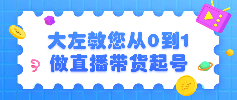 大左教您从0到1做直播带货起号-渡漳网