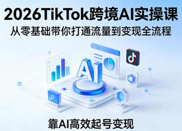 TikTok跨境AI实操课,从零基础带你打通流量到变现全流程-渡漳网
