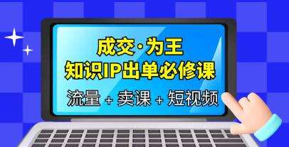 成交为王《知识IP出单必修课》三倍流量提升秘诀,内容爆款必修指南-渡漳网