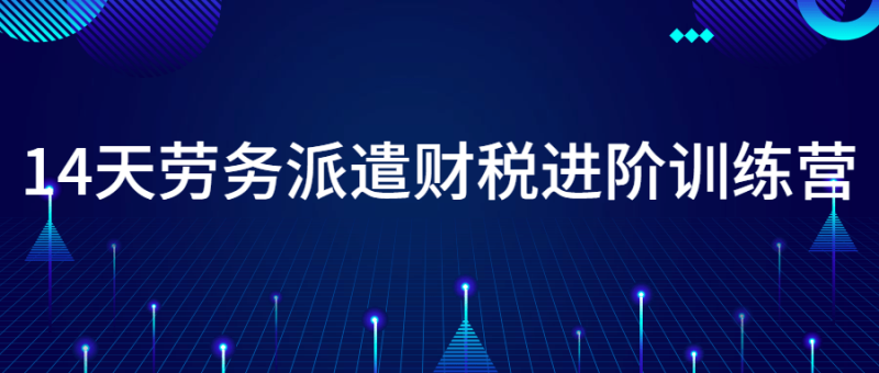 14天劳务派遣财税进阶训练营-渡漳网