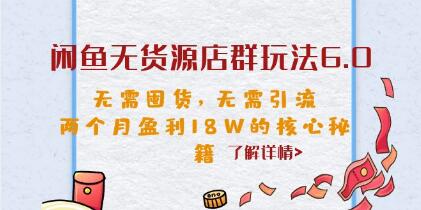 《闲鱼无货源店群玩法6.0》无需囤货引流,两个月盈利18W的核心秘籍-渡漳网