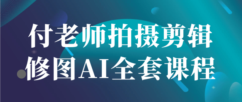 付老师拍摄剪辑修图AI全套课程-渡漳网