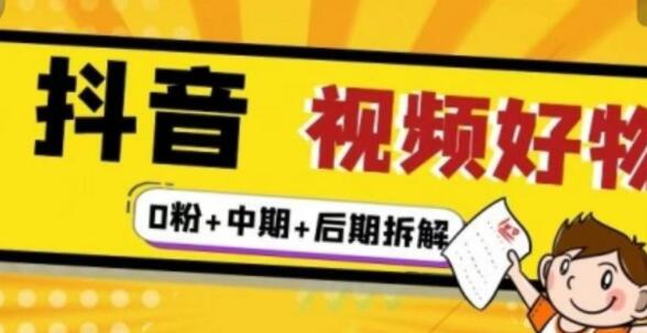 《抖音视频好物分享实操课程》0粉+拆解+中期+后期-渡漳网