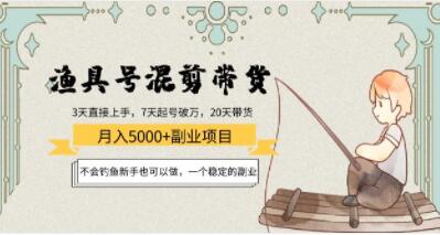 《渔具号混剪带货月入5000+项目》不会钓鱼新手也可以做,一个稳定的副业-渡漳网