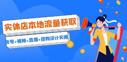 实体店本地流量获取(账号+视频+直播+团购设计实操)引流获客+同城流量曝光-渡漳网