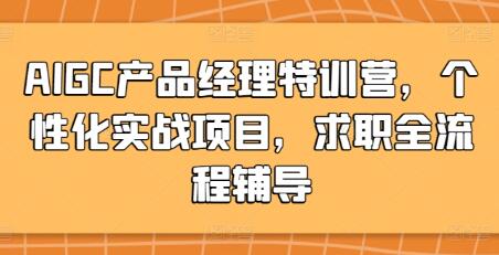 《AIGC产品经理特训营》个性化实战项目,求职全流程辅导-渡漳网