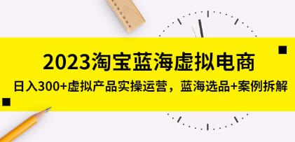 程哥《淘宝蓝海虚拟电商》日入300+虚拟产品实操运营，蓝海选品+案例拆解-渡漳网
