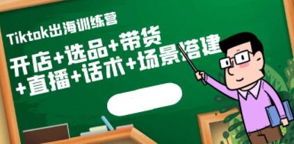 《Tiktok出海训练营》开店+选品+带货+直播+话术+场景搭建!-渡漳网
