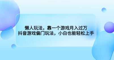 懒人玩法《靠一个游戏月入过万》抖音游戏偏门玩法,小白也能轻松上手-渡漳网