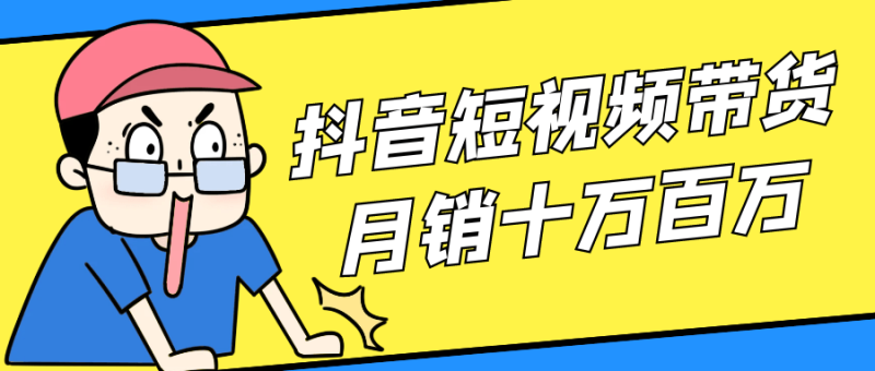 抖音短视频带货月销十万百万-渡漳网