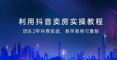 利用抖音《卖房实操教程》团队2年抖音实战，易学易用可复制-渡漳网
