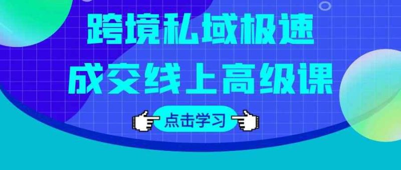 跨境私域极速成交线上高级课-渡漳网
