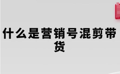 营销号混剪带货,从内容创作到流量变现的全流程-渡漳网