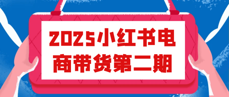 2025小红书电商带货第二期-渡漳网