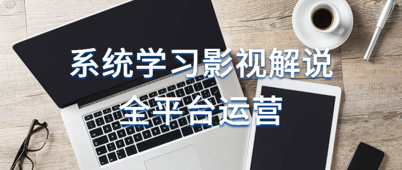系统学习影视解说全平台运营-渡漳网