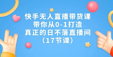 《快手无人直播带货课》带你从0-1打造，真正的日不落直播间-渡漳网