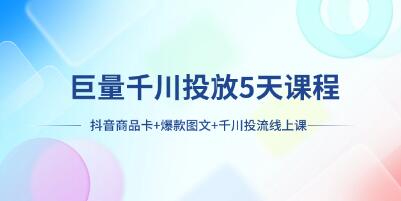《巨量千川投放5天课程》抖音商品卡+爆款图文+千川投流-渡漳网