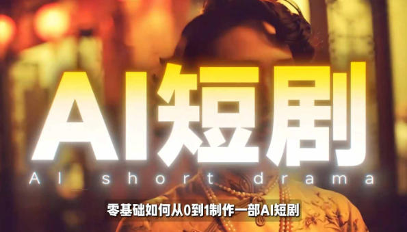AI短剧制作教学，AI工具打造高完播、高流量的真人感短剧-渡漳网