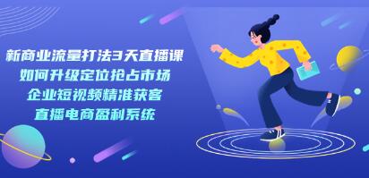 《新商业流量打法3天直播课》定位抢占市场 企业短视频获客 直播电商盈利系统-渡漳网