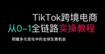 TIKTOK跨境电商从0-1全链路全方位实操教程-渡漳网