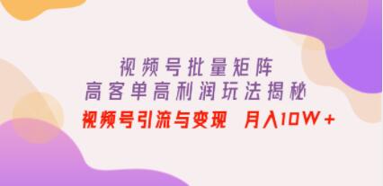 《视频号批量矩阵的高客单高利润玩法揭秘》视频号引流与变现 月入10W+-渡漳网