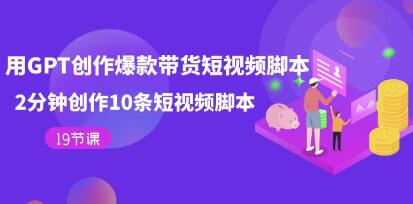 《用GPT-创作爆款带货短视频脚本》2分钟创作10条短视频脚本-渡漳网
