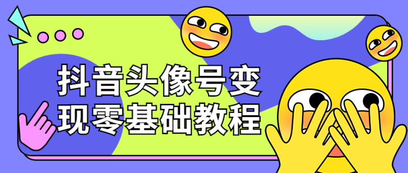抖音头像号变现零基础教程-渡漳网