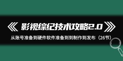 《影视综纪技术攻略2.0》从账号准备到硬件软件到制作到发布-渡漳网