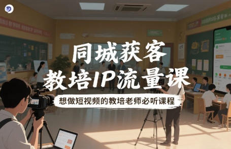 同城获客，教培IP流量课，想做短视频的教培老师必听课程-渡漳网