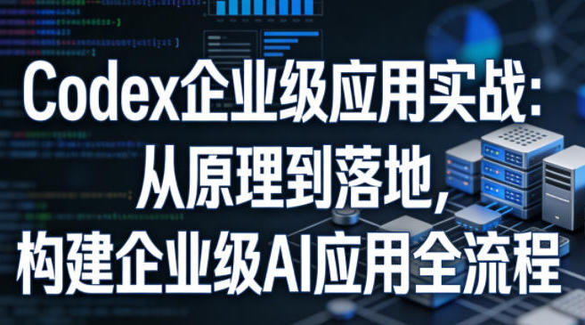 Codex企业级应用实战 从原理到落地，构建企业级AI应用全流程-渡漳网