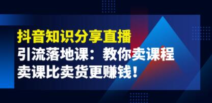《抖音知识分享直播》引流落地课:教你卖课程,卖课比卖货更赚钱-渡漳网