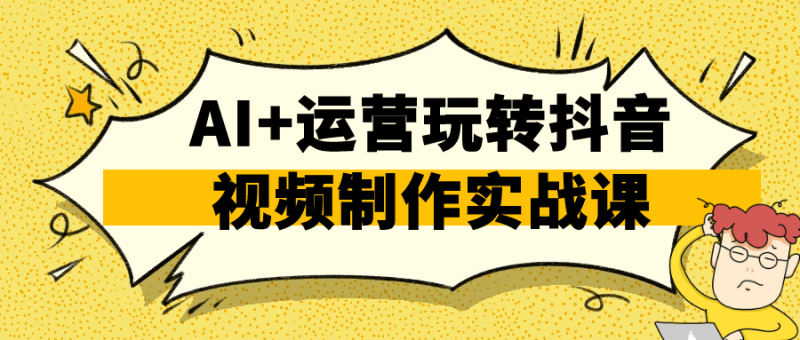AI+运营玩转抖音视频制作实战课-渡漳网