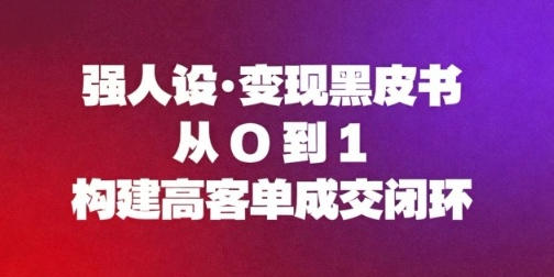 强人设变现黑皮书：从0到1构建高客单成交闭环-渡漳网