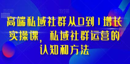 《高端私域社群从0到1增长实战课》私域社群运营的认知和方法-渡漳网