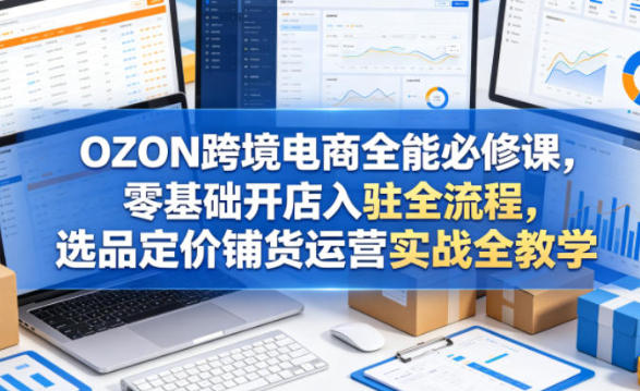 OZON跨境电商全能必修课，开店选品定价铺货运营实战全教学-渡漳网