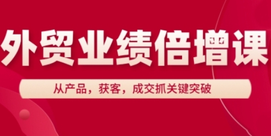 外贸业绩倍增课,从产品,获客,成交抓关键突破-渡漳网
